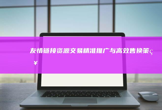 友情链接资源交易：精准推广与高效售换策略